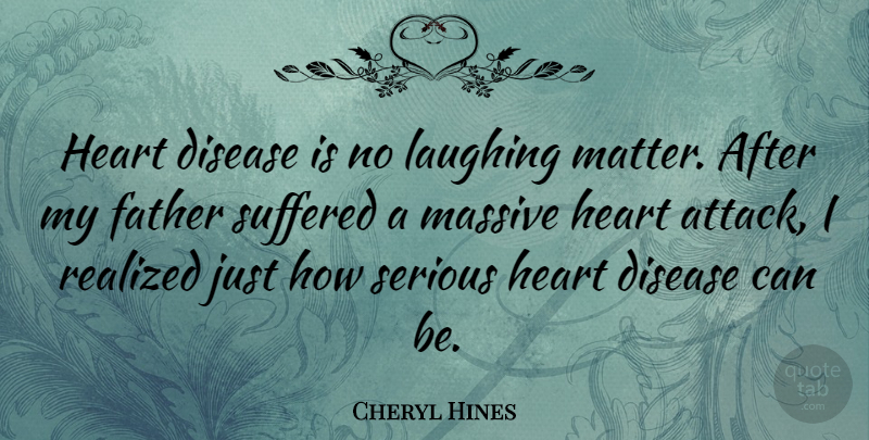 Cheryl Hines Quote About Disease, Laughing, Massive, Realized, Serious: Heart Disease Is No Laughing...