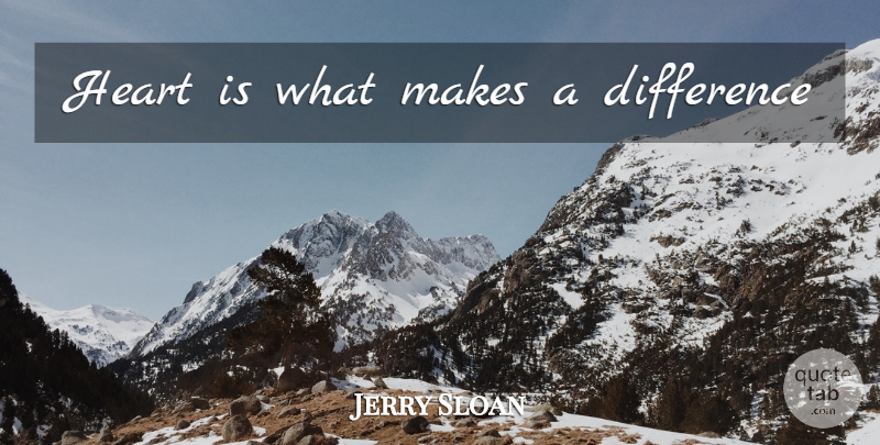 Jerry Sloan Quote About Heart, Differences, Making A Difference: Heart Is What Makes A...