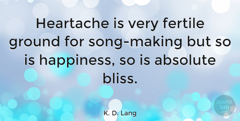 K. D. Lang Quote About Song, Heartache, Bliss: Heartache Is Very Fertile Ground...