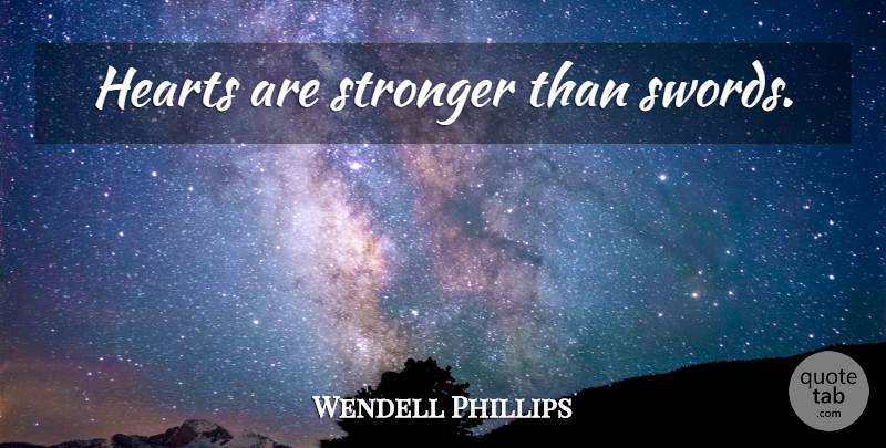 Wendell Phillips Quote About Heart, Stronger: Hearts Are Stronger Than Swords...