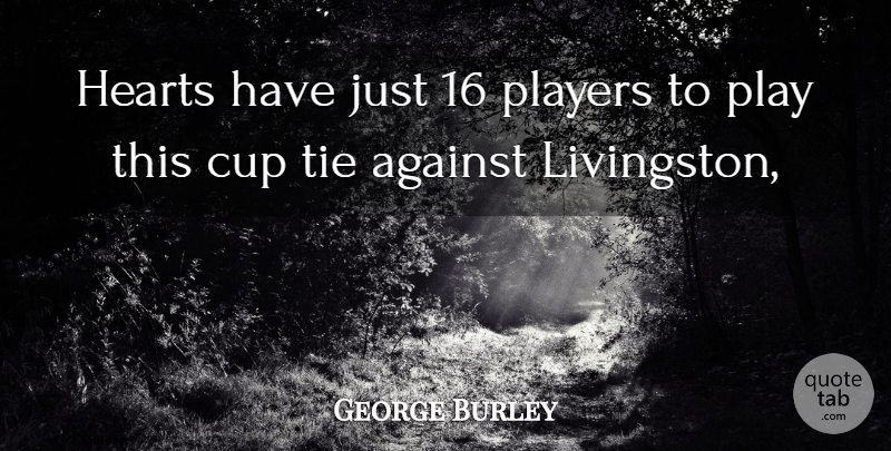George Burley Quote About Against, Cup, Hearts, Players, Tie: Hearts Have Just 16 Players...