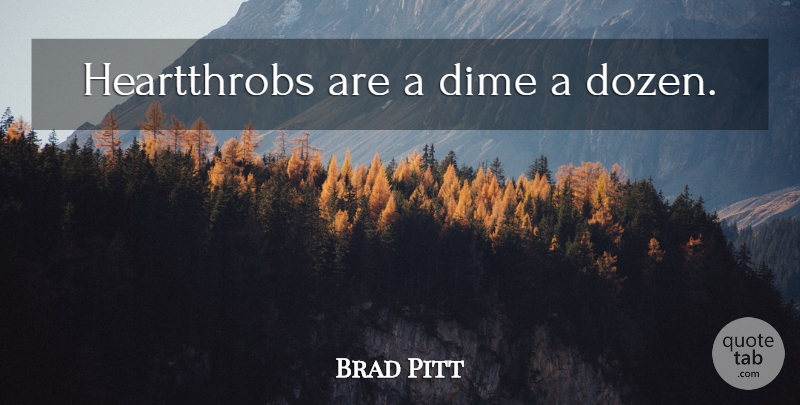 Brad Pitt Quote About Dimes, Dozen: Heartthrobs Are A Dime A...