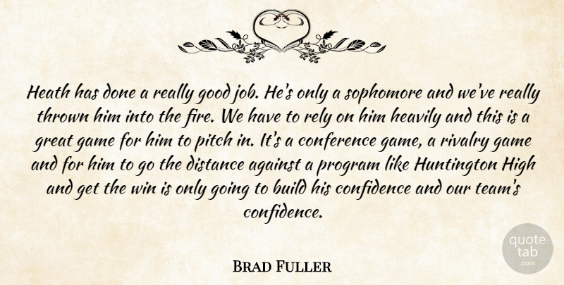 Brad Fuller Quote About Against, Build, Conference, Confidence, Distance: Heath Has Done A Really...