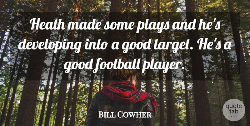 Bill Cowher Quote About Developing, Football, Good, Heath, Plays: Heath Made Some Plays And...