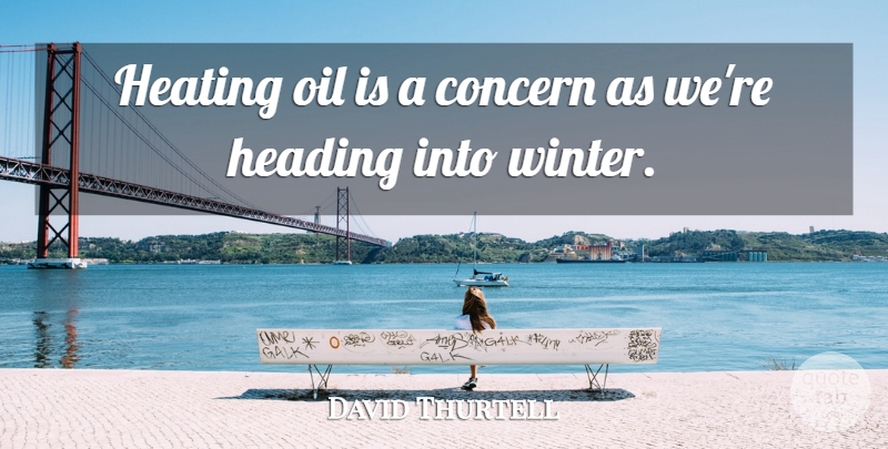 David Thurtell Quote About Concern, Heading, Oil: Heating Oil Is A Concern...