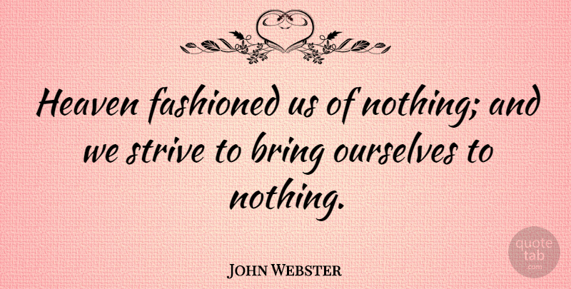 John Webster Quote About Heaven, Strive: Heaven Fashioned Us Of Nothing...
