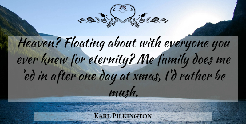 Karl Pilkington Quote About Xmas, Heaven, One Day: Heaven Floating About With Everyone...