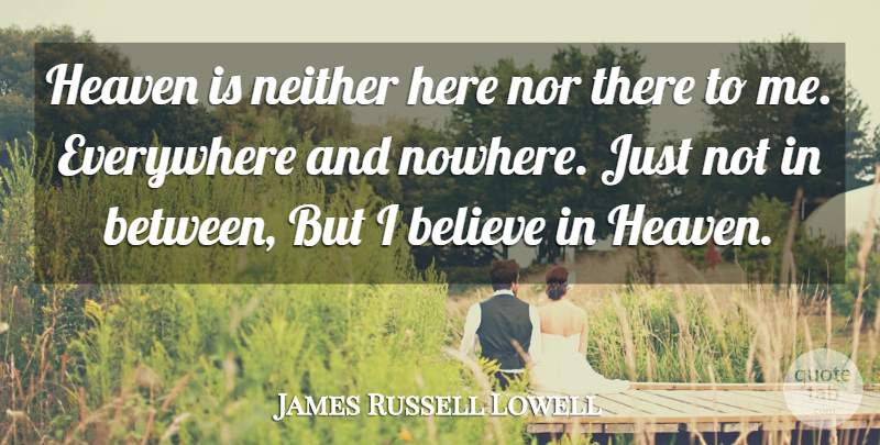 James Russell Lowell Quote About Believe, Heaven, I Believe: Heaven Is Neither Here Nor...