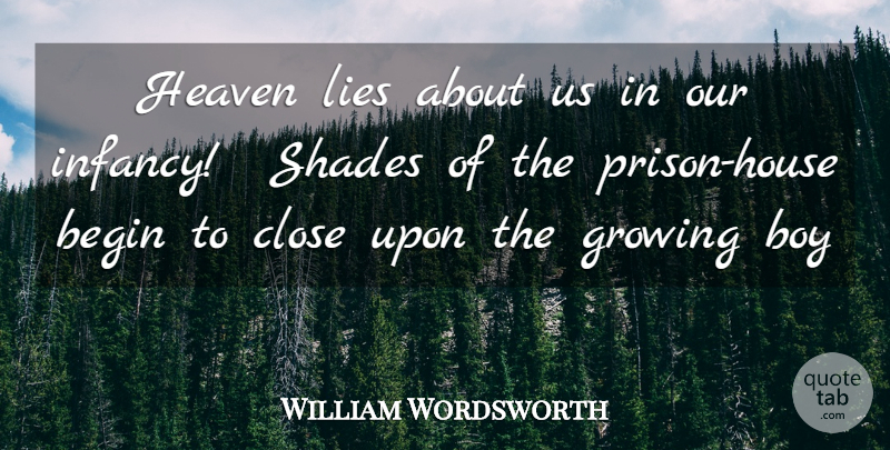 William Wordsworth Quote About Begin, Boy, Close, Growing, Heaven: Heaven Lies About Us In...