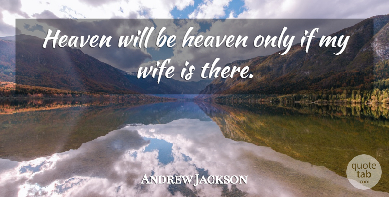 Andrew Jackson Quote About Wife, Heaven, My Wife: Heaven Will Be Heaven Only...