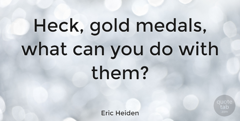 Eric Heiden Quote About American Athlete: Heck Gold Medals What Can...