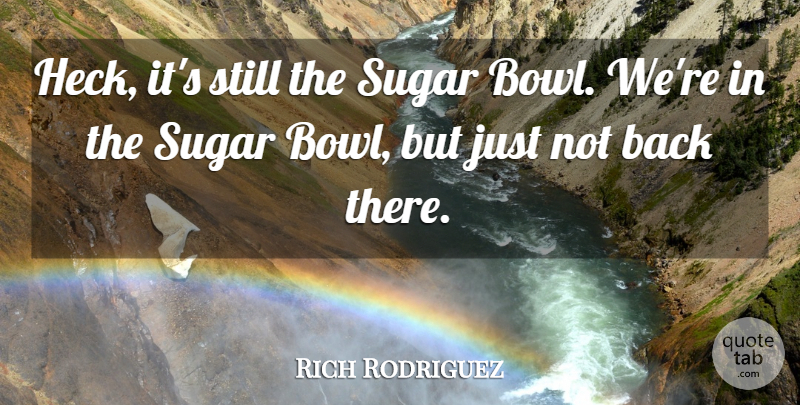Rich Rodriguez Quote About Sugar: Heck Its Still The Sugar...