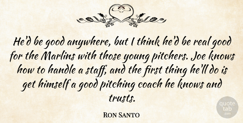 Ron Santo Quote About Coach, Good, Handle, Himself, Joe: Hed Be Good Anywhere But...
