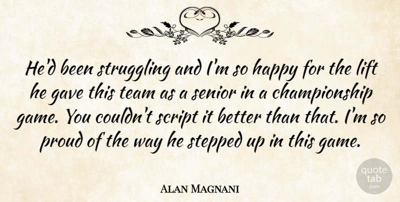 Alan Magnani Quote About Gave, Happy, Lift, Proud, Script: Hed Been Struggling And Im...