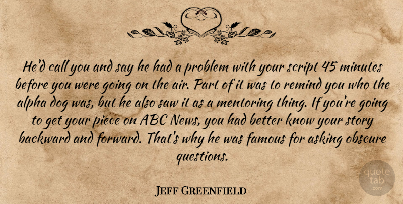 Jeff Greenfield Quote About Abc, Alpha, Asking, Backward, Call: Hed Call You And Say...