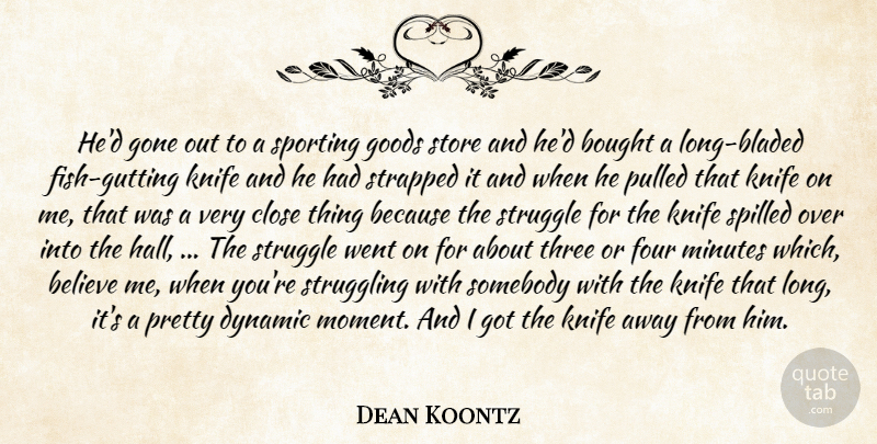 Dean Koontz Quote About Believe, Bought, Close, Dynamic, Four: Hed Gone Out To A...