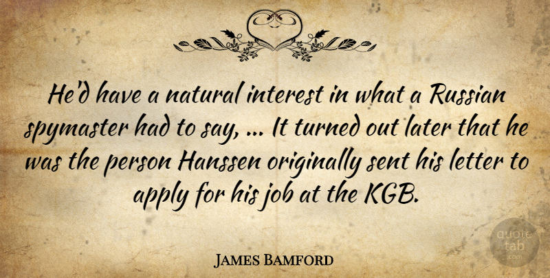 James Bamford Quote About Apply, Interest, Job, Later, Letter: Hed Have A Natural Interest...