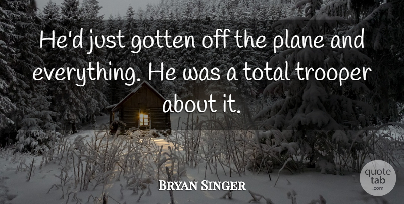 Bryan Singer Quote About Gotten, Plane, Total: Hed Just Gotten Off The...