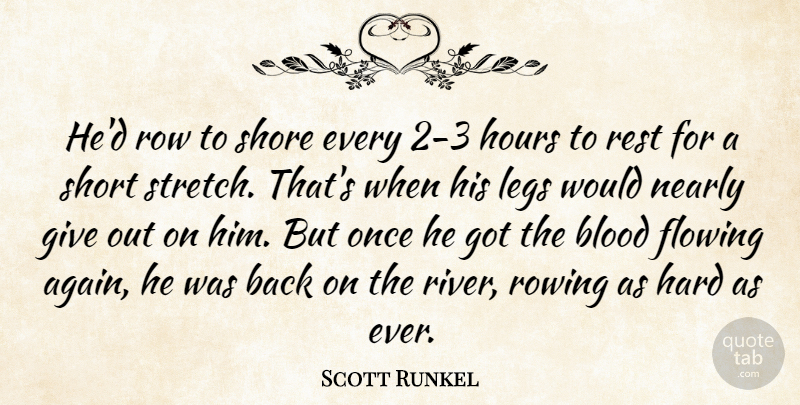Scott Runkel Quote About Blood, Flowing, Hard, Hours, Legs: Hed Row To Shore Every...