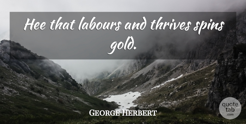 George Herbert Quote About Gold, Thrive, Labour: Hee That Labours And Thrives...