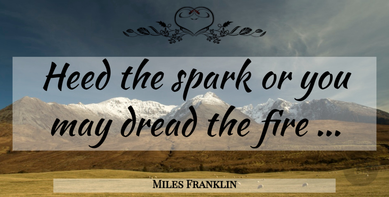 Miles Franklin Quote About Fire, May, Sparks: Heed The Spark Or You...
