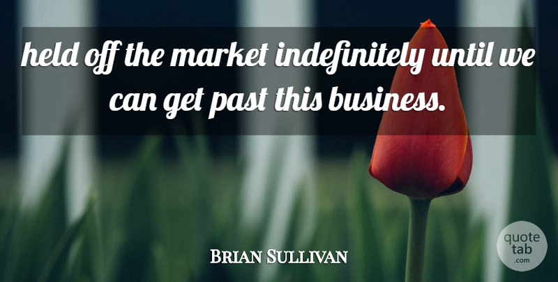 Brian Sullivan Quote About Held, Market, Past, Until: Held Off The Market Indefinitely...