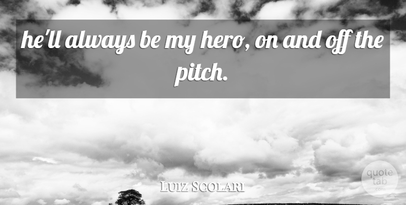 Luiz Scolari Quote About undefined: Hell Always Be My Hero...