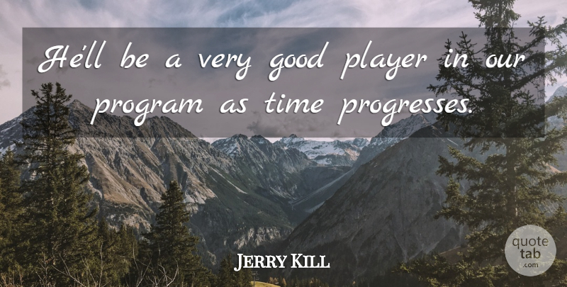 Jerry Kill Quote About Good, Player, Program, Time: Hell Be A Very Good...