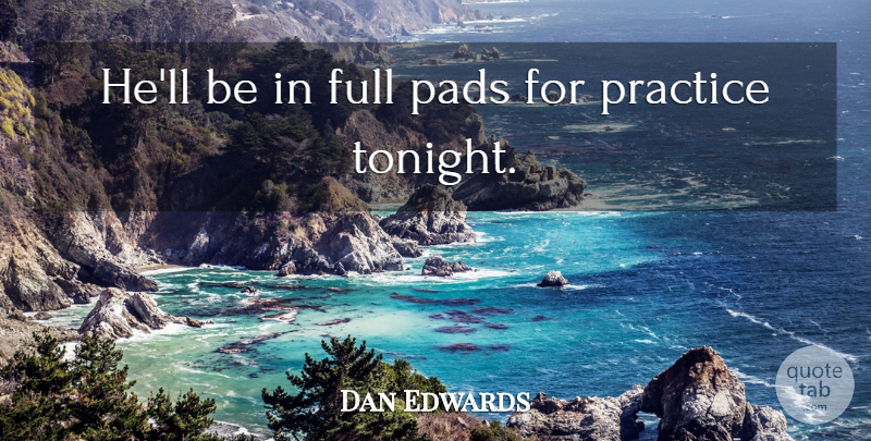 Dan Edwards Quote About Full, Pads, Practice: Hell Be In Full Pads...