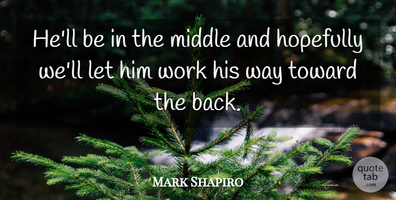 Mark Shapiro Quote About Hopefully, Middle, Toward, Work: Hell Be In The Middle...