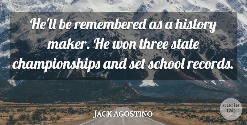 Jack Agostino Quote About History, Remembered, School, State, Three: Hell Be Remembered As A...