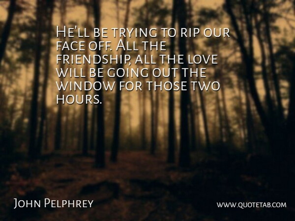 John Pelphrey Quote About Face, Love, Rip, Trying, Window: Hell Be Trying To Rip...