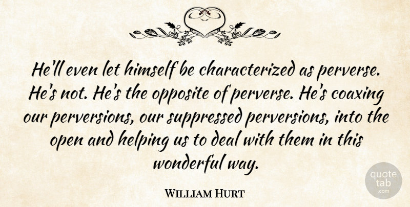 William Hurt Quote About Deal, Helping, Himself, Open, Opposite: Hell Even Let Himself Be...