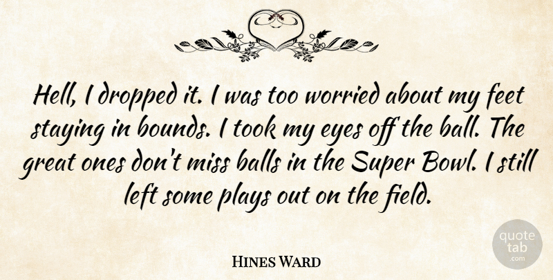 Hines Ward Quote About Balls, Dropped, Eyes, Feet, Great: Hell I Dropped It I...