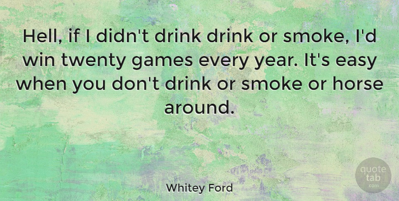 Whitey Ford Quote About Drink, Easy, Games, Smoke, Twenty: Hell If I Didnt Drink...