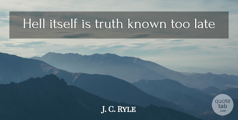 J. C. Ryle Quote About Too Late, Hell, Late: Hell Itself Is Truth Known...