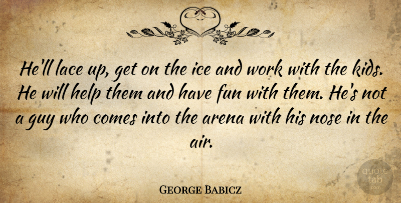 George Babicz Quote About Arena, Fun, Guy, Help, Ice: Hell Lace Up Get On...
