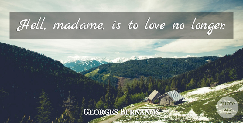 Georges Bernanos Quote About Friendship, Hell: Hell Madame Is To Love...