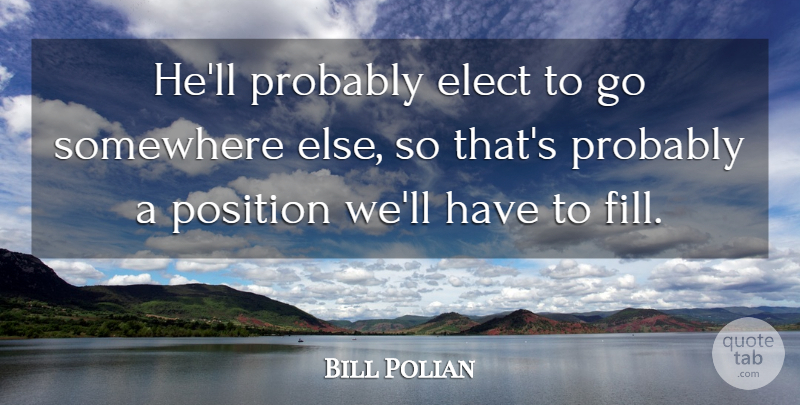 Bill Polian Quote About Elect, Position, Somewhere: Hell Probably Elect To Go...