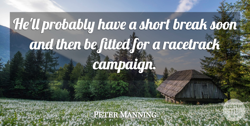 Peter Manning Quote About Break, Fitted, Racetrack, Short, Soon: Hell Probably Have A Short...