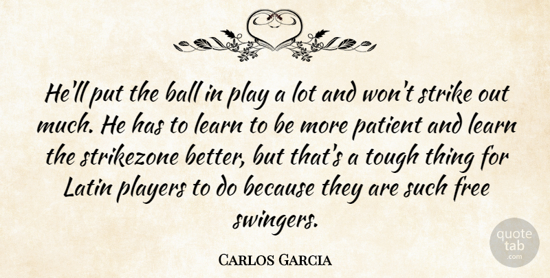 Carlos Garcia Quote About Ball, Free, Latin, Learn, Patient: Hell Put The Ball In...