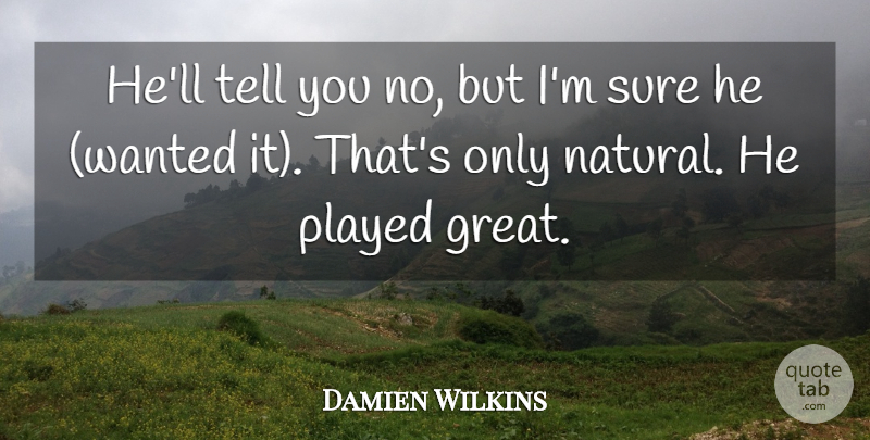 Damien Wilkins Quote About Played, Sure: Hell Tell You No But...