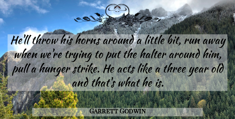 Garrett Godwin Quote About Acts, Horns, Hunger, Pull, Run: Hell Throw His Horns Around...