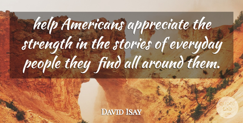David Isay Quote About Appreciate, Everyday, Help, People, Stories: Help Americans Appreciate The Strength...