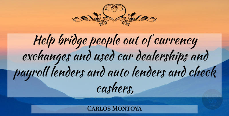 Carlos Montoya Quote About Auto, Bridge, Car, Check, Currency: Help Bridge People Out Of...