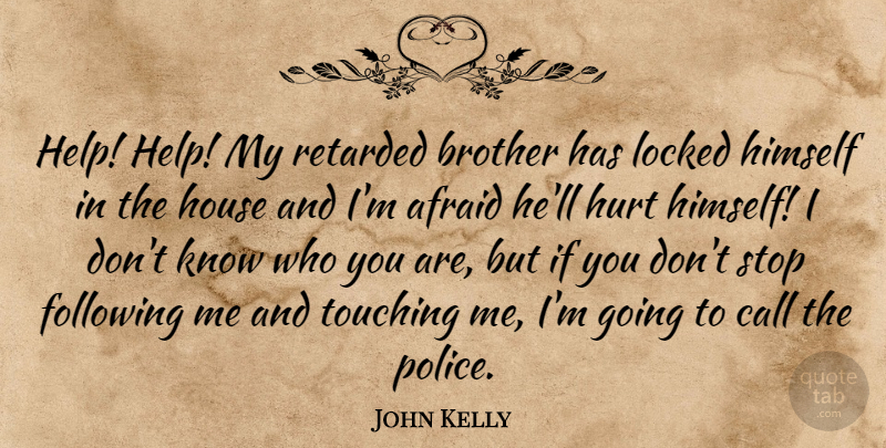 John Kelly Quote About Afraid, Brother, Call, Following, Himself: Help Help My Retarded Brother...