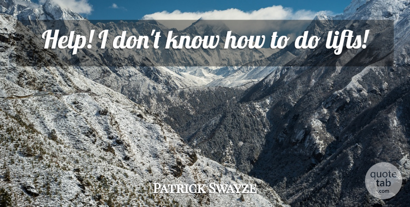 Patrick Swayze Quote About undefined: Help I Dont Know How...