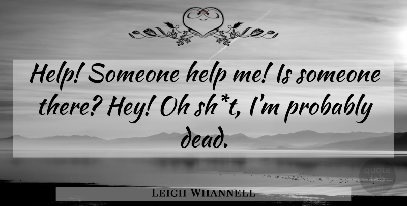 Leigh Whannell Quote About Help, Oh: Help Someone Help Me Is...