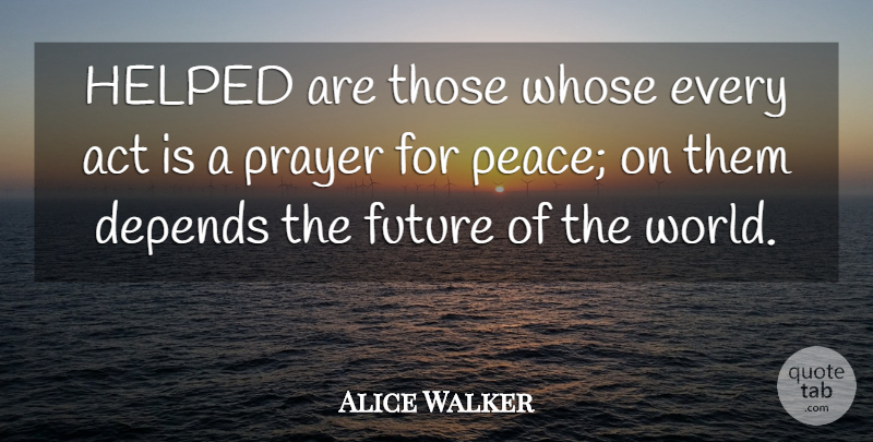 Alice Walker Quote About Prayer, World, Depends: Helped Are Those Whose Every...
