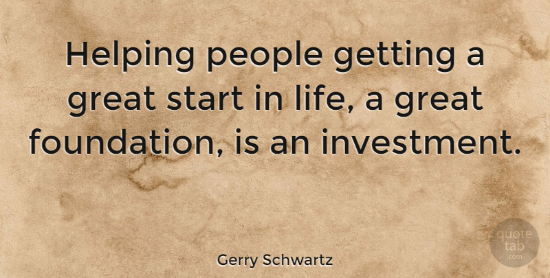 Gerry Schwartz Quote About People, Support, Foundation: Helping People Getting A Great...